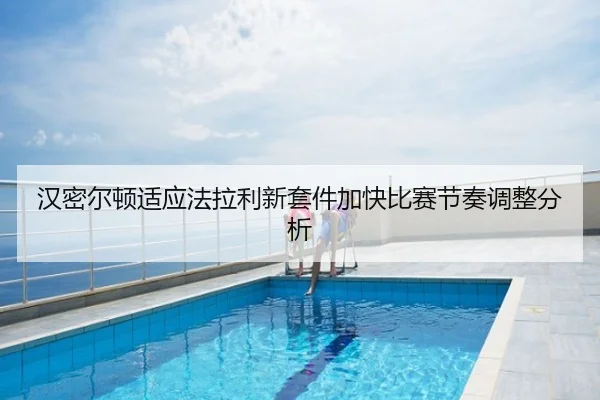 汉密尔顿适应法拉利新套件加快比赛节奏调整分析
